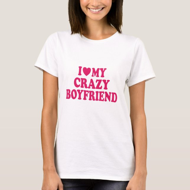 I Love my Crazy Boyfriend T-Shirt (Front)