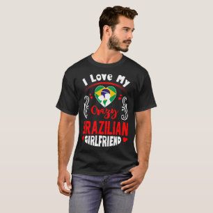 I Love My Crazy Brazilian Girlfriend Valentine T-Shirt