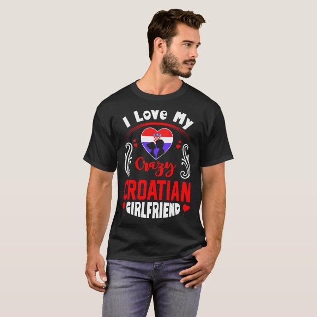 I Love My Crazy Croatian Girlfriend Valentine T-Shirt (Front Full)