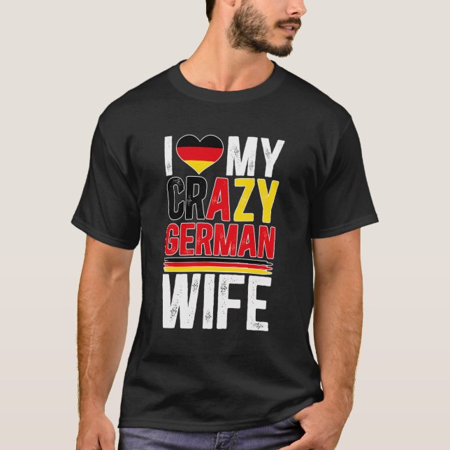 I Love My Crazy German Wife Husband Of A German Wi T-Shirt (Front)