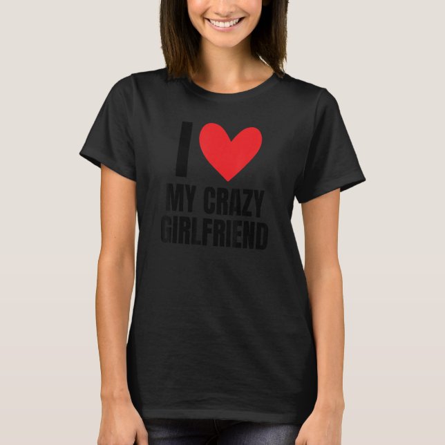 I Love My Crazy Girlfriend  Boyfriend Wife Husband T-Shirt (Front)