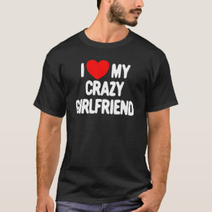 I Love My Crazy Girlfriend Heart Love My Crazy Gir T-Shirt