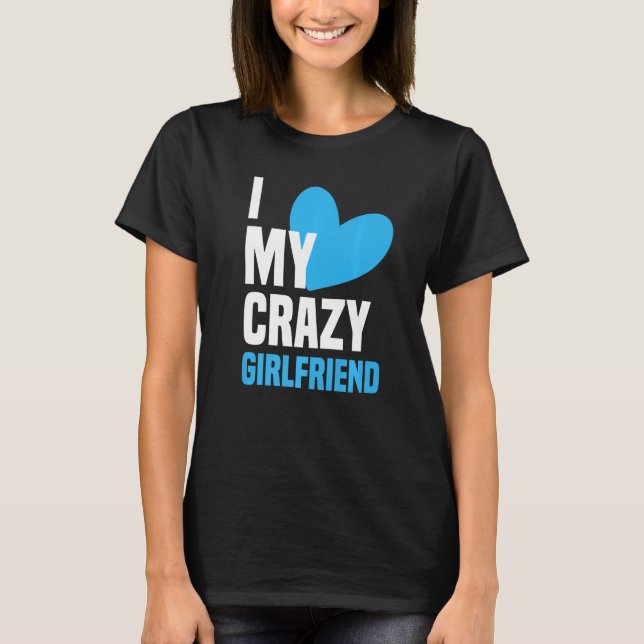 I Love My Crazy Girlfriend  I Heart My Girlfriend  T-Shirt (Front)