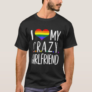 I Love My Crazy Girlfriend I Lesbian Homosexual Ra T-Shirt