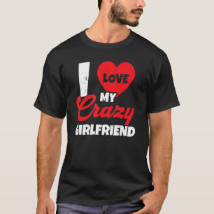 I Love My Crazy Girlfriend Relationship Valentines T-Shirt