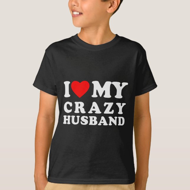 I Love My Crazy Husband I Heart My Crazy Husband  T-Shirt (Front)