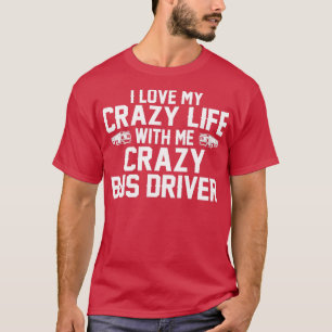 I LOVE MY CRAZY LIFE WITH ME CRAZY BUS DRIVER T-Shirt