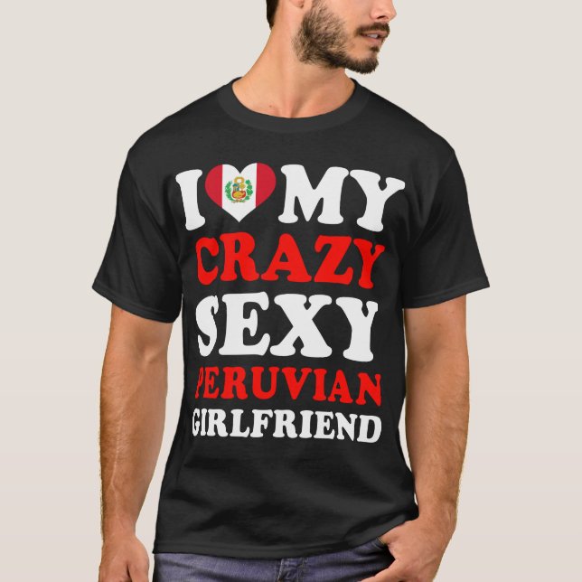 I love My Crazy Sexy Peruvian Girlfriend T-Shirt (Front)
