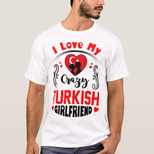 I Love My Crazy Turkish Girlfriend Valentine T-Shirt