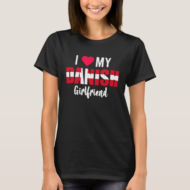 I Love My Danish Girlfriend Valentines Day T-Shirt (Front)