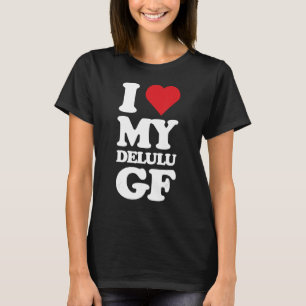 I Love My Delulu Girlfriend, Delusional Funny GF B T-Shirt