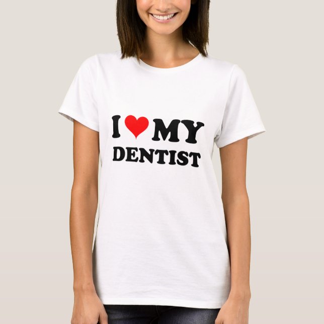 I Love My Dentist T-Shirt (Front)