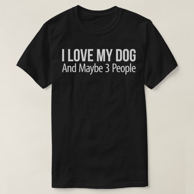 I Love My Dog And Maybe 3 People  T-Shirt (Design Front)