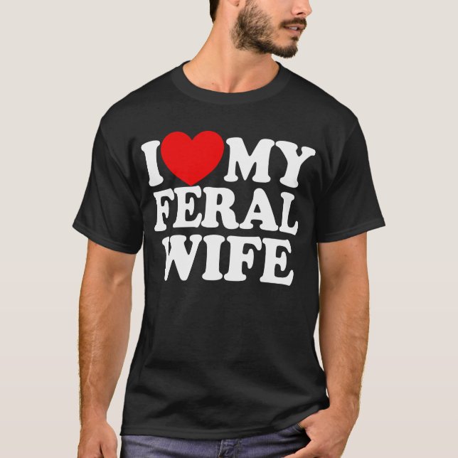 I Love My Feral Wife Funny Sarcastic Matching T-Shirt (Front)