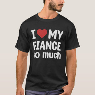 I Love My Fiance So Much  I Heart My Fiance T-Shirt
