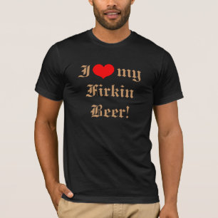 I Love My Firkin Beer! T-Shirt