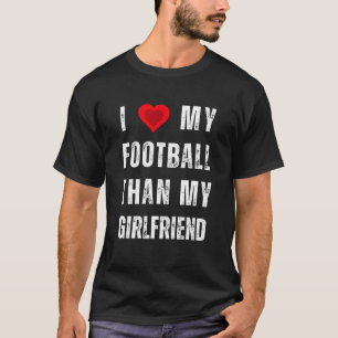i love my football than my girlfriend T-Shirt