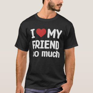 I Love My Friend So Much I Heart My Friend T-Shirt