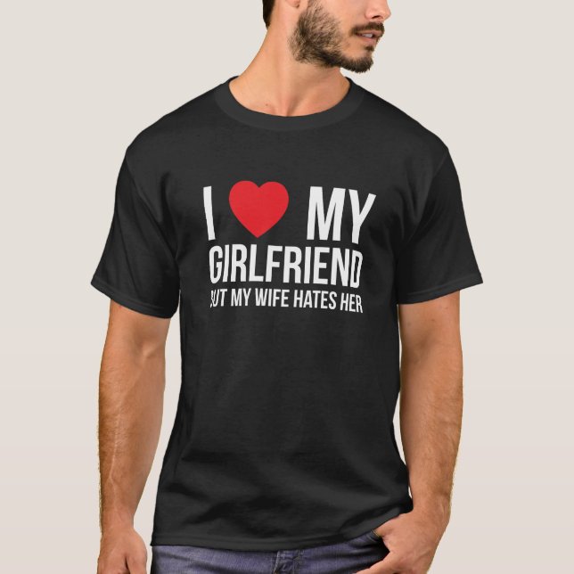 I Love My Girlfriend but My Wife Hates Her T-Shirt (Front)