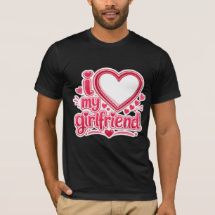 I LOVE my girlfriend costum t-shirt