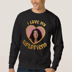 I Love My Girlfriend Custom Sweatshirt