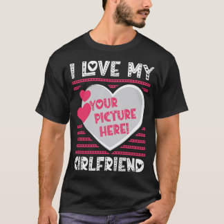 I Love My Girlfriend Custom Your Picture T-Shirt