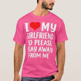 I Love My Girlfriend  I Love My Girlfriend So Stay T-Shirt