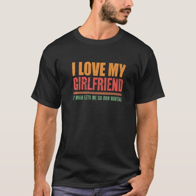 I Love My Girlfriend It When Lets Me Go Bow Huntin T-Shirt (Front)