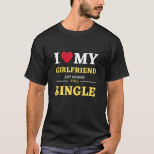 I Love My Girlfriend Just Kidding Still Single T-Shirt