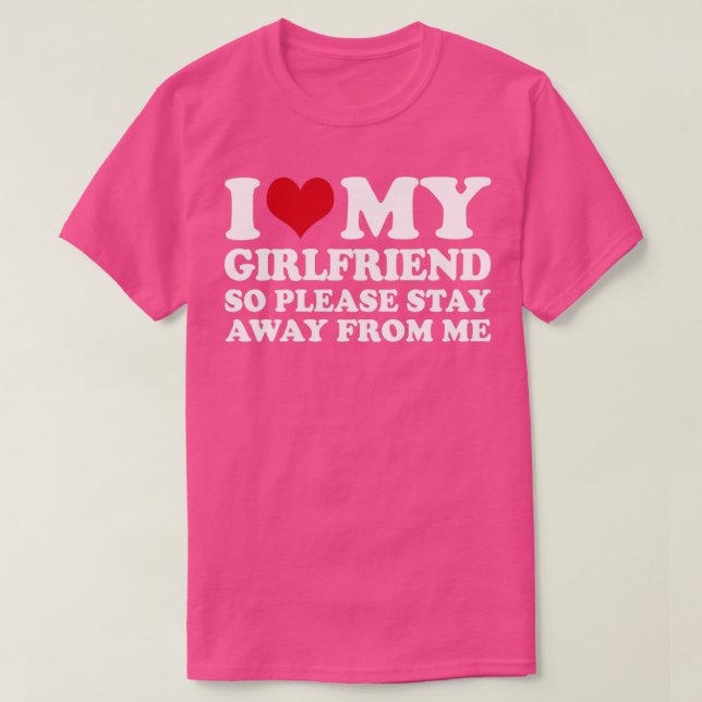 I Love My Girlfriend So Please Stay Away From Me1 T-Shirt (Design Front)