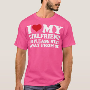 I Love My Girlfriend So Please Stay Away From Me1 T-Shirt