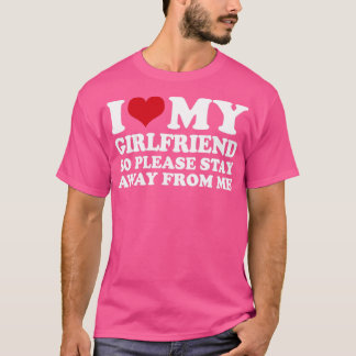 I Love My Girlfriend So Please Stay Away From Me1 T-Shirt