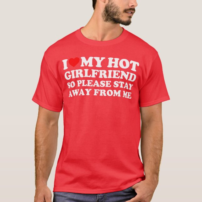 I Love My Girlfriend So Please Stay Away from Me g T-Shirt (Front)