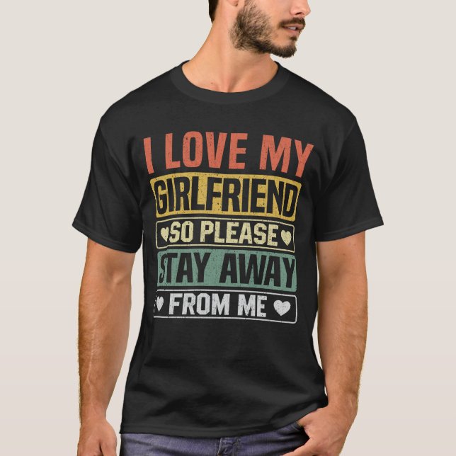 I Love My Girlfriend So Please Stay Away From Me T-Shirt (Front)