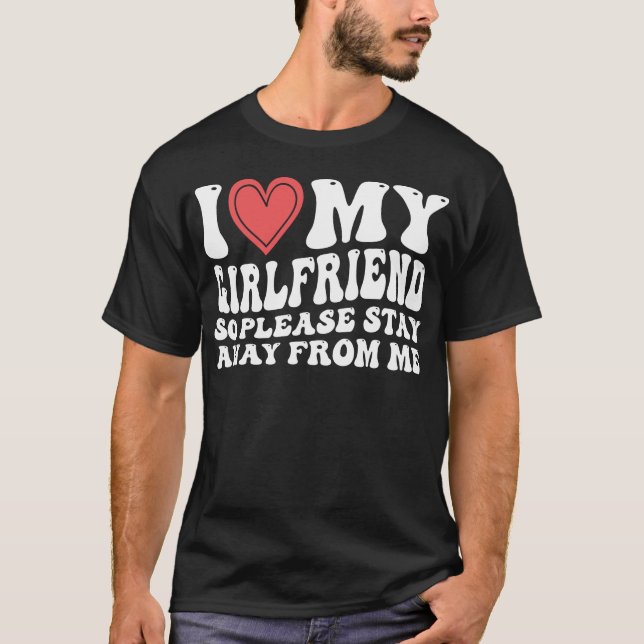 I Love My Girlfriend So Please Stay Away From Me T-Shirt (Front)