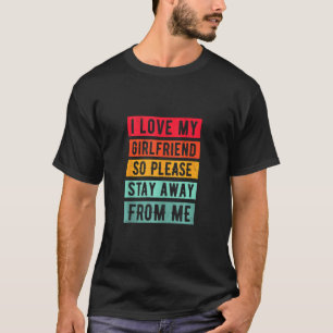 I Love My Girlfriend, So Please Stay Away From Me T-Shirt