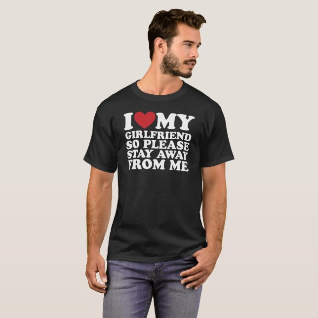 I Love My Girlfriend So Please Stay Away From Me  T-Shirt (Front Full)