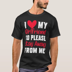 I Love My Girlfriend So Please Stay Away From Me T-Shirt