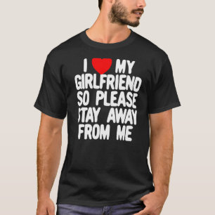 I Love My Girlfriend So Please Stay Away From Me   T-Shirt