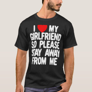 I Love My Girlfriend So Please Stay Away From Me T-Shirt