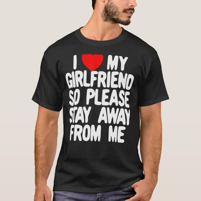I Love My Girlfriend So Please Stay Away From Me T-Shirt (Front)
