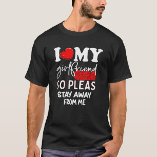 I Love My Girlfriend So Stay Away I Love My Girlf T-Shirt