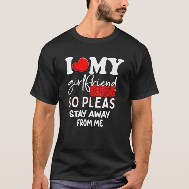 I Love My Girlfriend So Stay Away  I Love My Girlf T-Shirt (Front)