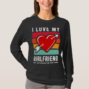 I Love my Girlfriend Yes she bought me this T-Shirt