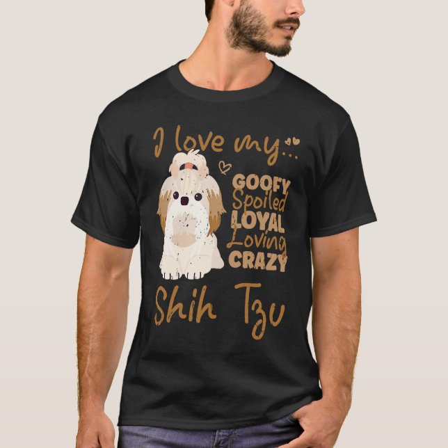 I love my goofy spoiled loyal loving crazy shih tz T-Shirt (Front)