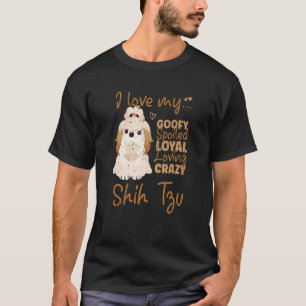 I Love My Goofy Spoiled Loyal Loving Crazy Shih Tz T-Shirt