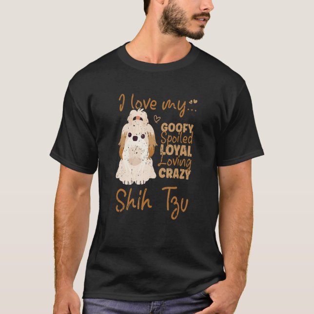 I Love My Goofy Spoiled Loyal Loving Crazy Shih Tz T-Shirt (Front)