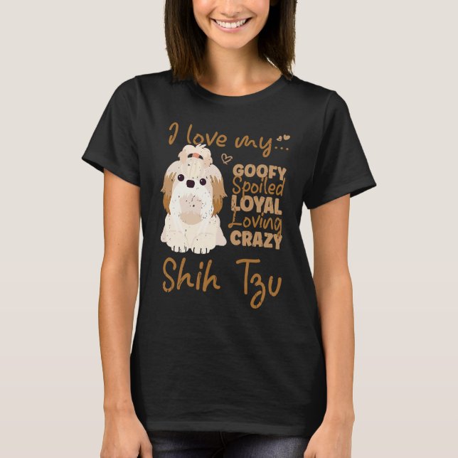 I love my goofy spoiled loyal loving crazy shih tz T-Shirt (Front)