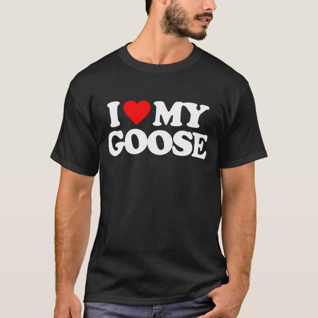 I LOVE MY GOOSE T-Shirt (Front)