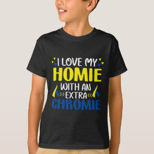 I Love My Homie With An Extra Chromie Trisomy 21 G T-Shirt